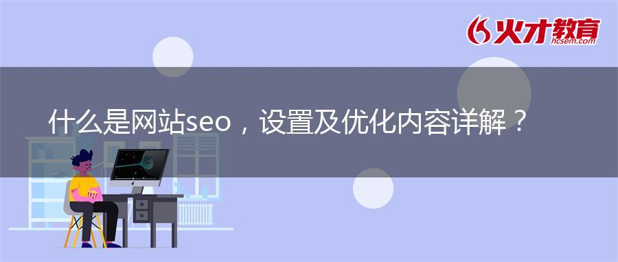 什么是网站seo，设置及优化内容详解？