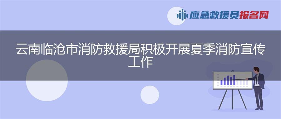 云南临沧市消防救援局积极开展夏季消防宣传工作