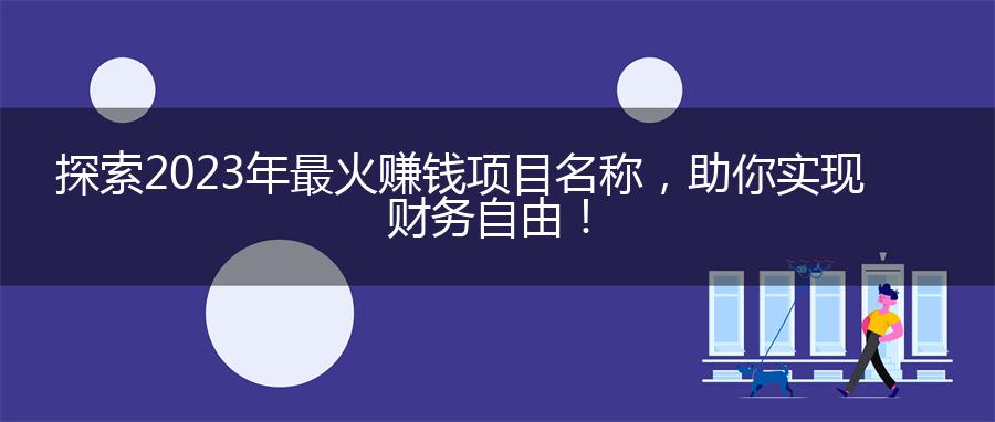探索2023年最火赚钱项目名称，助你实现财务自由！