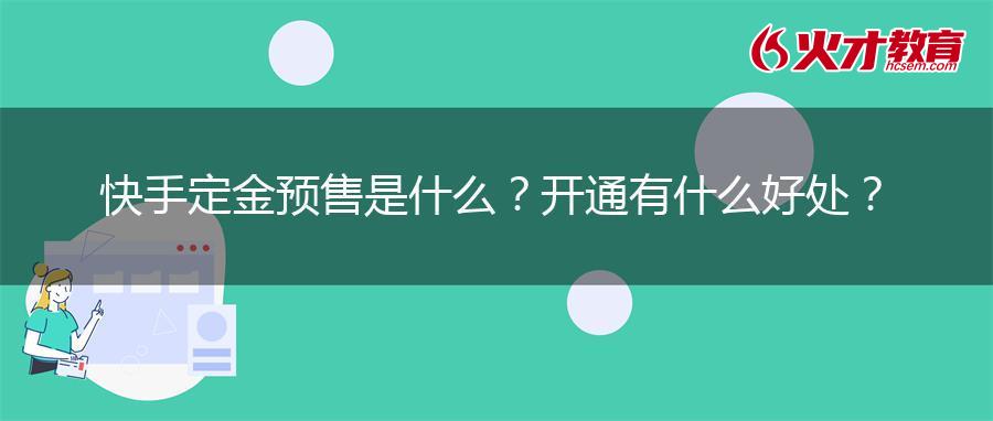快手定金预售是什么？开通有什么好处？