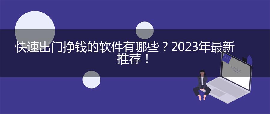 快速出门挣钱的软件有哪些？2023年最新推荐！