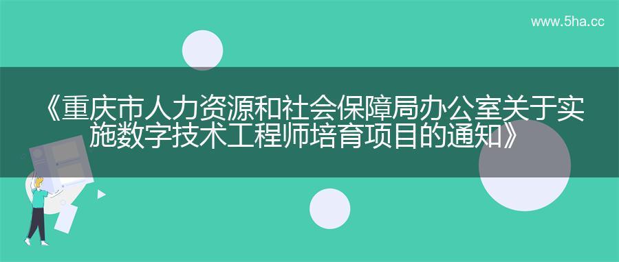 《重庆市人力资源和社会保障局办公室关于实施数字技术工程师培育项目的通知》