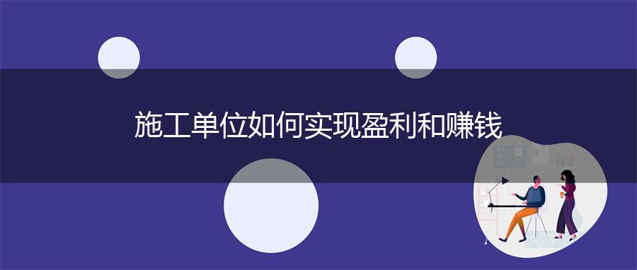 施工单位如何实现盈利和赚钱