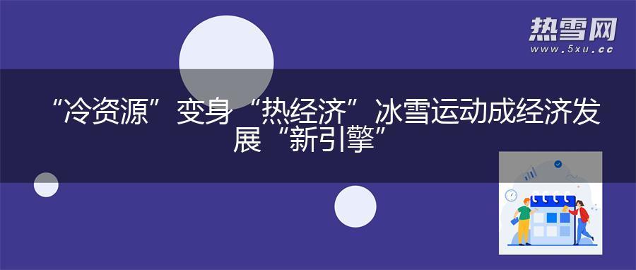 “冷资源”变身“热经济” 冰雪运动成经济发展“新引擎”