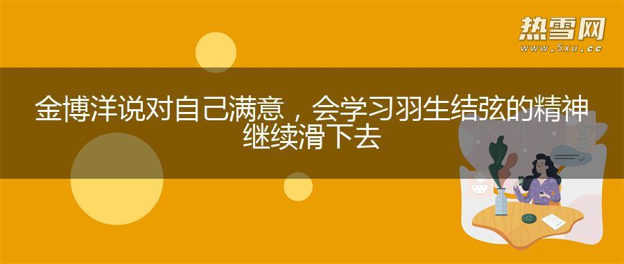 金博洋说对自己满意，会学习羽生结弦的精神继续滑下去