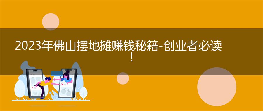 2023年佛山摆地摊赚钱秘籍 - 创业者必读！