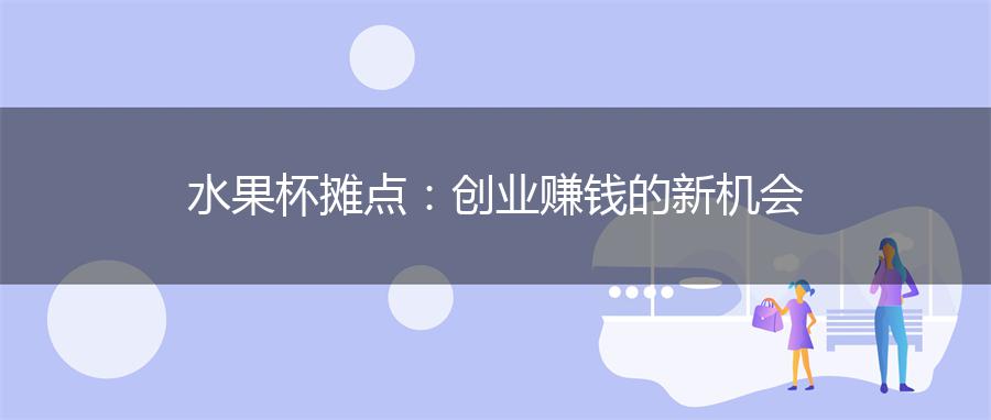 水果杯摊点：创业赚钱的新机会