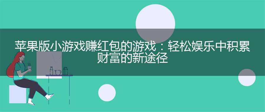 苹果版小游戏赚红包的游戏：轻松娱乐中积累财富的新途径