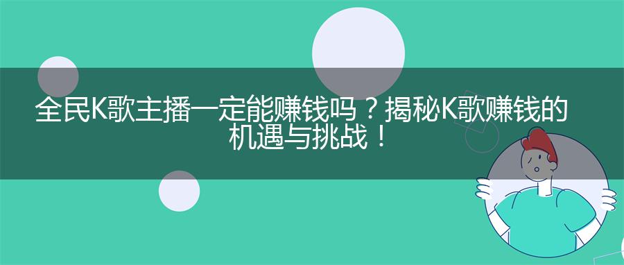 全民K歌主播一定能赚钱吗？揭秘K歌赚钱的机遇与挑战！