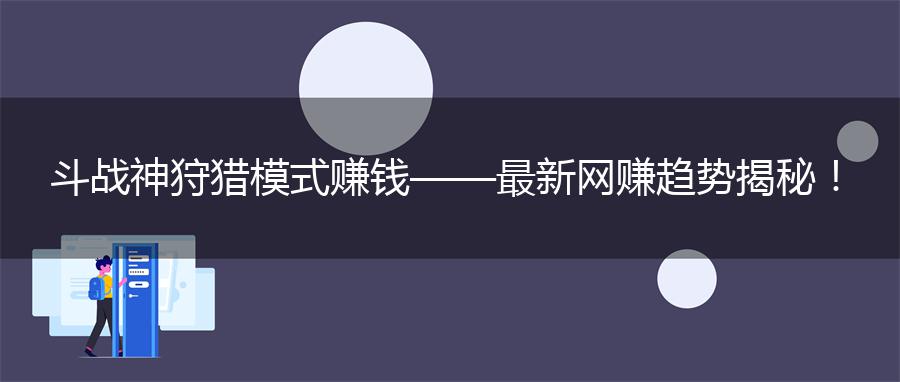 斗战神狩猎模式赚钱——最新网赚趋势揭秘！