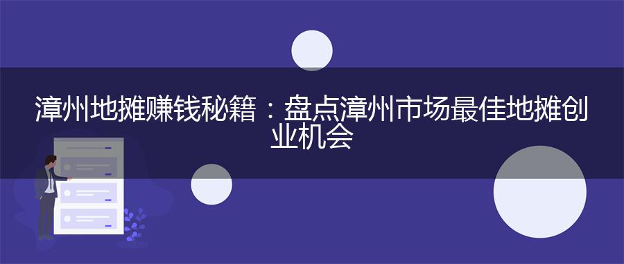 漳州地摊赚钱秘籍：盘点漳州市场最佳地摊创业机会
