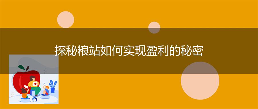 探秘粮站如何实现盈利的秘密
