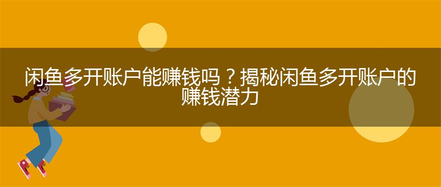 闲鱼多开账户能赚钱吗？揭秘闲鱼多开账户的赚钱潜力