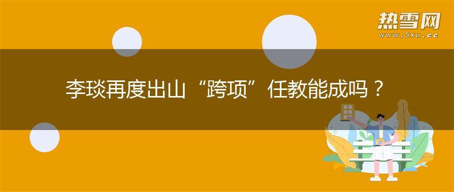 李琰再度出山“跨项”任教能成吗？