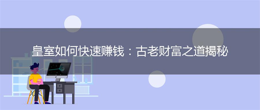 皇室如何快速赚钱：古老财富之道揭秘