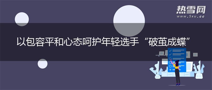 以包容平和心态呵护年轻选手“破茧成蝶”
