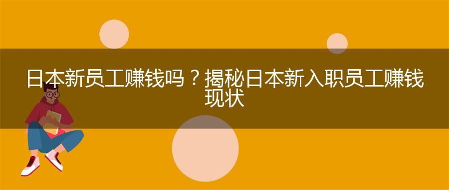 日本新员工赚钱吗？揭秘日本新入职员工赚钱现状