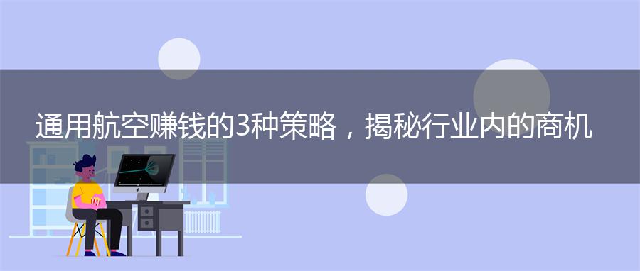 通用航空赚钱的3种策略，揭秘行业内的商机