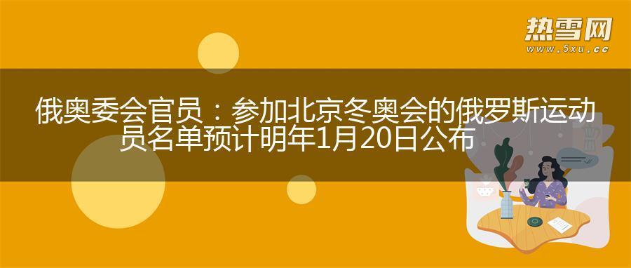 俄奥委会官员：参加北京冬奥会的俄罗斯运动员名单预计明年1月20日公布