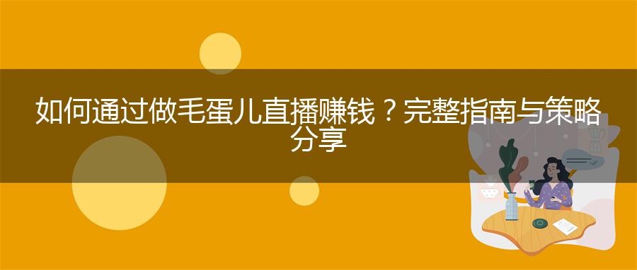 如何通过做毛蛋儿直播赚钱？完整指南与策略分享