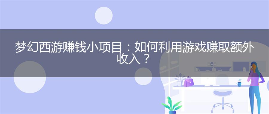 梦幻西游赚钱小项目：如何利用游戏赚取额外收入？