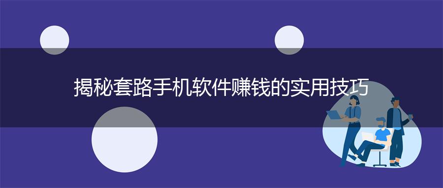 揭秘套路手机软件赚钱的实用技巧