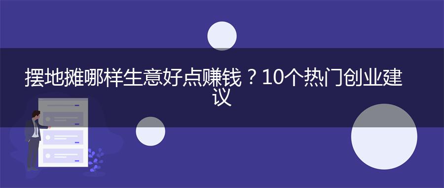 摆地摊哪样生意好点赚钱？10个热门创业建议