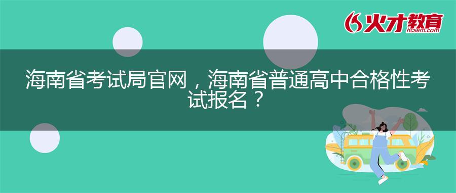 海南省考试局官网，海南省普通高中合格性考试报名？