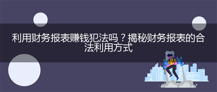 利用财务报表赚钱犯法吗？揭秘财务报表的合法利用方式