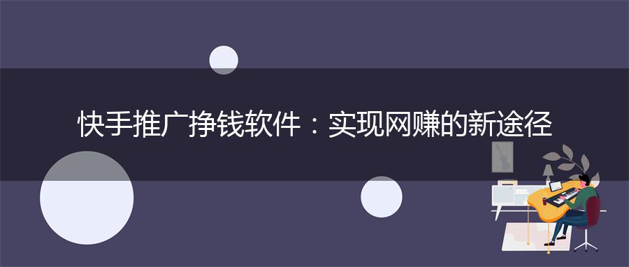 快手推广挣钱软件：实现网赚的新途径