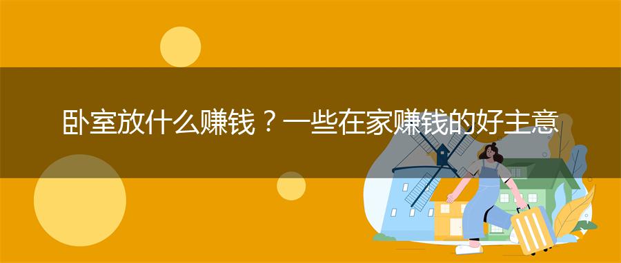 卧室放什么赚钱？一些在家赚钱的好主意