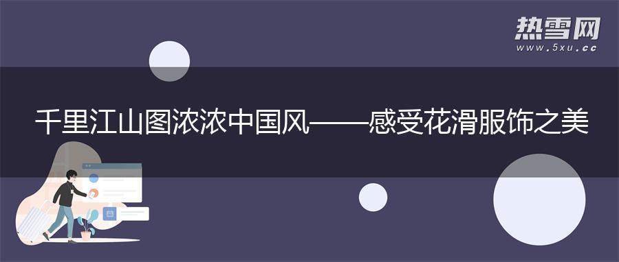 千里江山图 浓浓中国风——感受花滑服饰之美