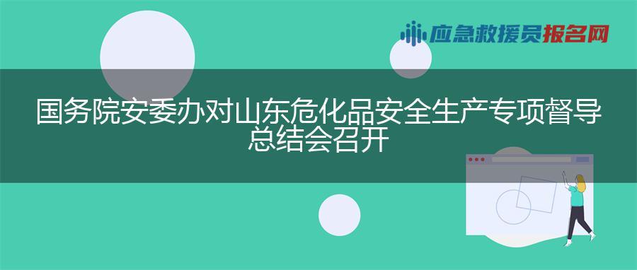 国务院安委办对山东危化品安全生产专项督导总结会召开