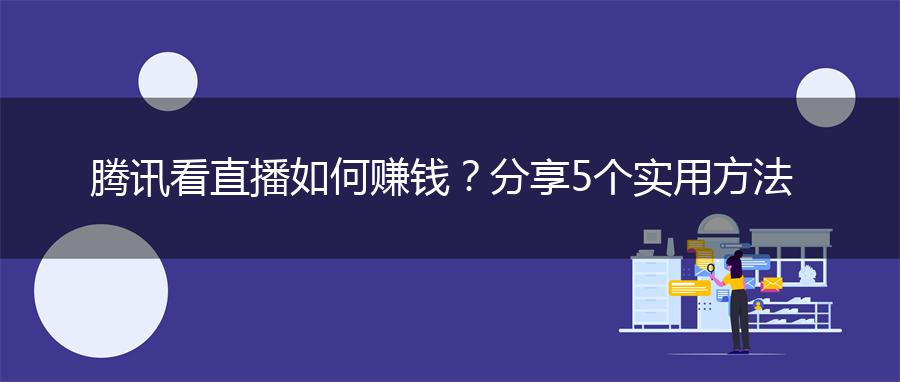 腾讯看直播如何赚钱？分享5个实用方法