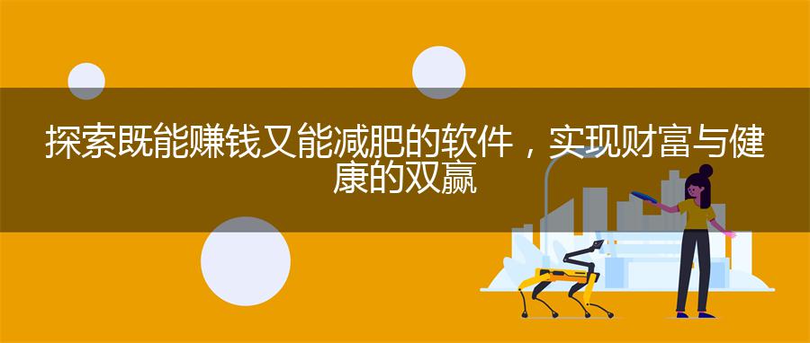 探索既能赚钱又能减肥的软件，实现财富与健康的双赢