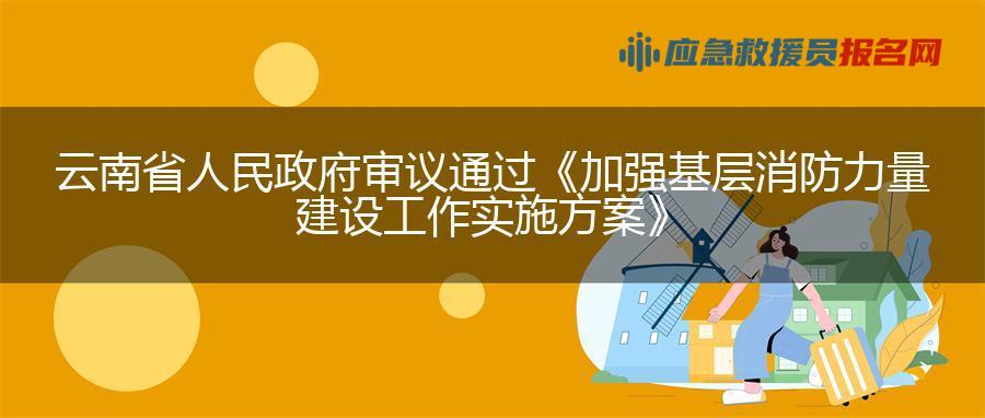 云南省人民政府审议通过《加强基层消防力量建设工作实施方案》