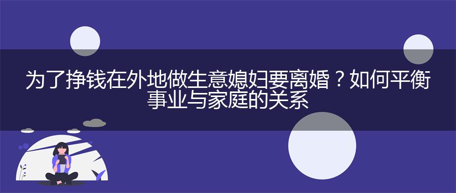 为了挣钱在外地做生意媳妇要离婚？如何平衡事业与家庭的关系