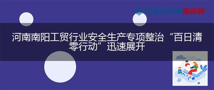 河南南阳工贸行业安全生产专项整治“百日清零行动”迅速展开
