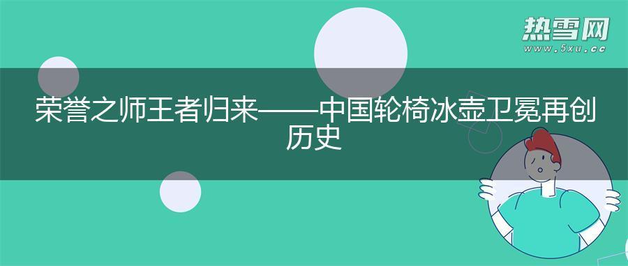 荣誉之师 王者归来——中国轮椅冰壶卫冕再创历史