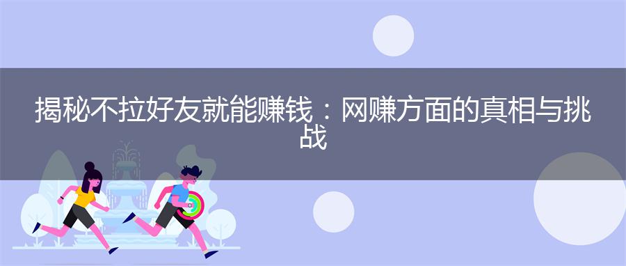揭秘不拉好友就能赚钱：网赚方面的真相与挑战