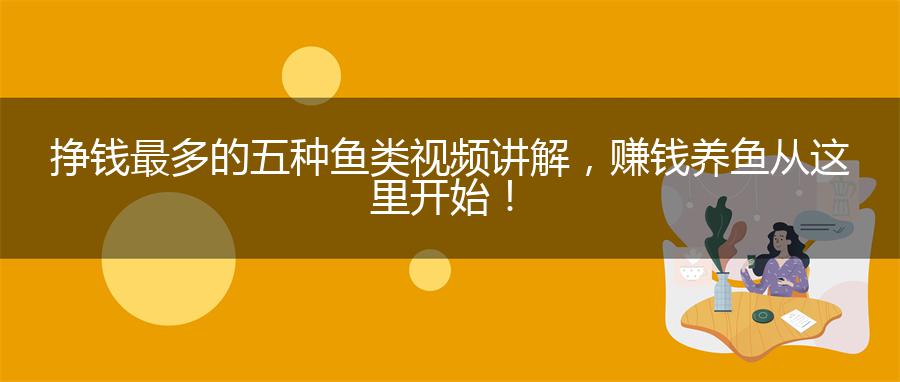 挣钱最多的五种鱼类视频讲解，赚钱养鱼从这里开始！