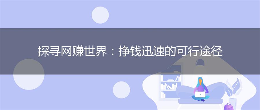探寻网赚世界：挣钱迅速的可行途径