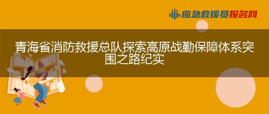 青海省消防救援总队探索高原战勤保障体系突围之路纪实