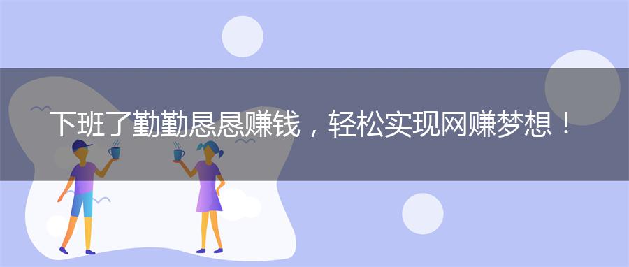下班了勤勤恳恳赚钱，轻松实现网赚梦想！