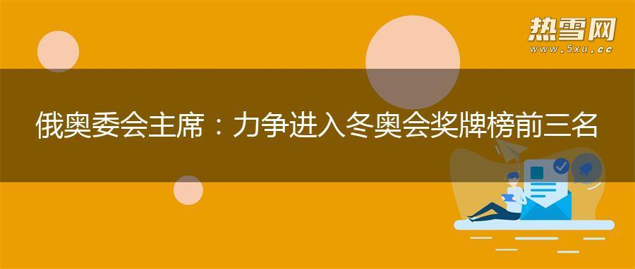 俄奥委会主席：力争进入冬奥会奖牌榜前三名