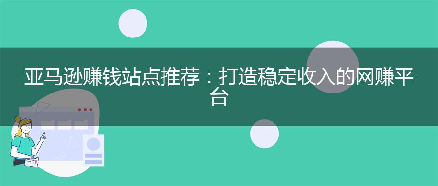 亚马逊赚钱站点推荐：打造稳定收入的网赚平台