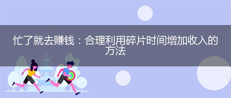 忙了就去赚钱：合理利用碎片时间增加收入的方法