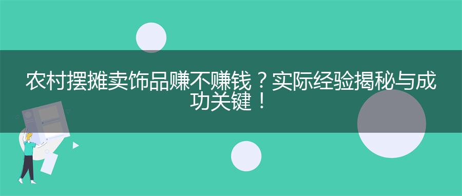 农村摆摊卖饰品赚不赚钱？实际经验揭秘与成功关键！