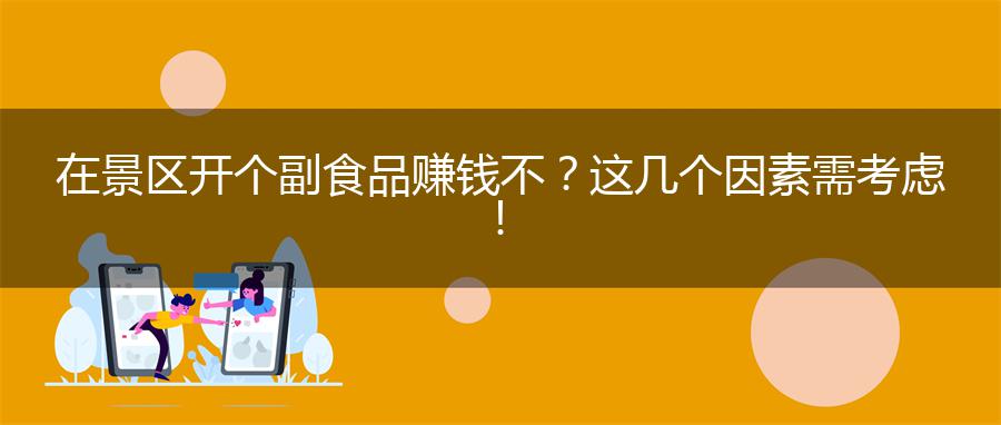 在景区开个副食品赚钱不？这几个因素需考虑！