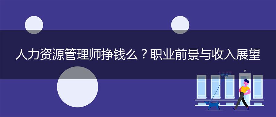 人力资源管理师挣钱么？职业前景与收入展望